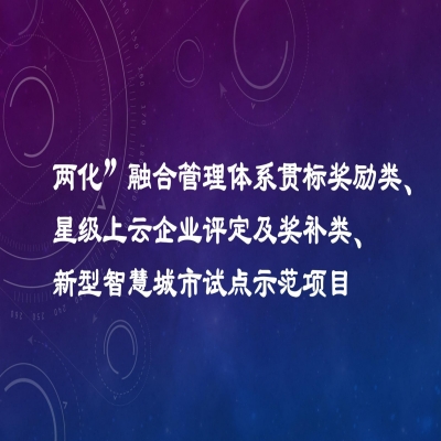 2022年度市工業(yè)發(fā)展扶持專項項目資金獎勵名單（“兩化”融合管理體系貫標獎勵類、星級上云企業(yè)評定及獎補類、新型智慧城市試點示范項目類）公示